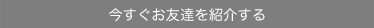 今すぐお友達を紹介する